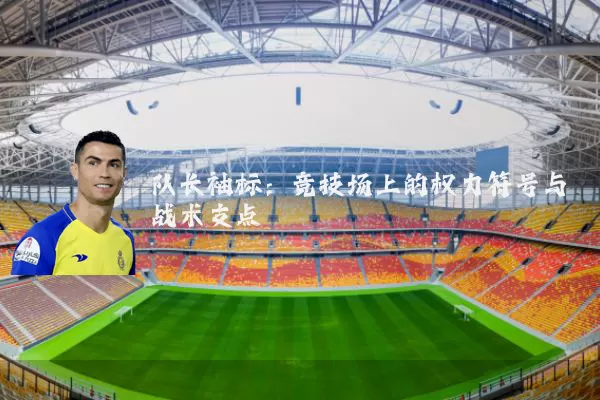 队长袖标:竞技场上的权力符号与战术支点