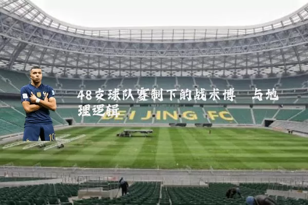 48支球队赛制下的战术博弈与地理逻辑