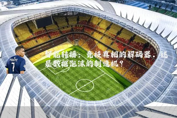 智能转播:竞技真相的解码器,还是数据泡沫的制造机?