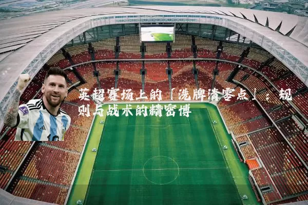 英超赛场上的「洗牌清零点」：规则与战术的精密博弈