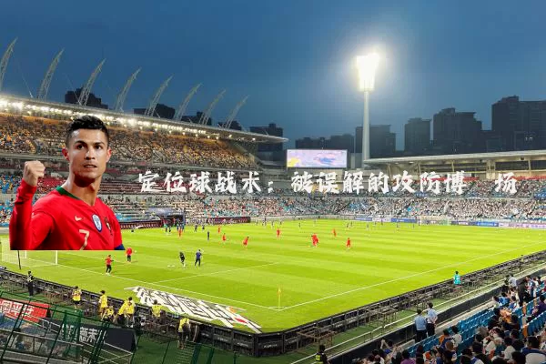 定位球战术：被误解的攻防博弈场