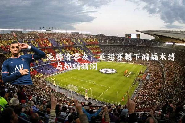 洗牌清零点：英超赛制下的战术博弈与规则漏洞