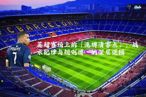 英超赛场上的「洗牌清零点」：战术纪律与规则博弈的深层逻辑