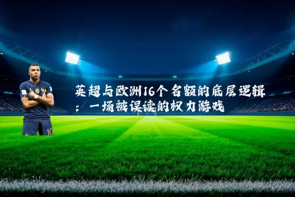 英超与欧洲16个名额的底层逻辑:一场被误读的权力游戏