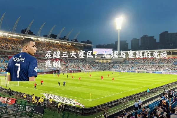 英超三大赛区:地理与赛制的竞技真相