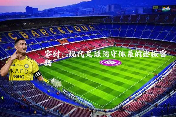 零封:现代足球防守体系的终极密码