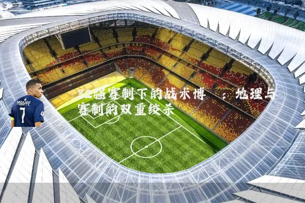 32强赛制下的战术博弈：地理与赛制的双重绞杀