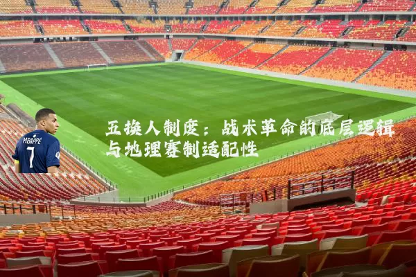五换人制度:战术革命的底层逻辑与地理赛制适配性