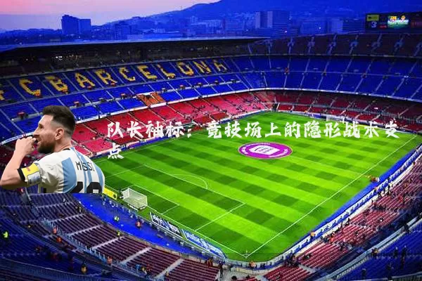 队长袖标:竞技场上的隐形战术支点